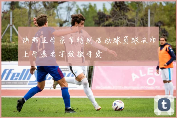 热那亚母亲节特别活动球员球衣印上母亲名字致敬母爱