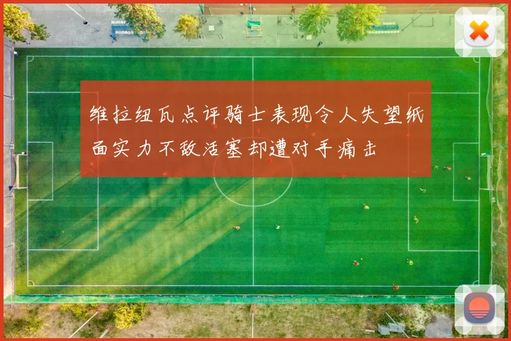 维拉纽瓦点评骑士表现令人失望纸面实力不敌活塞却遭对手痛击