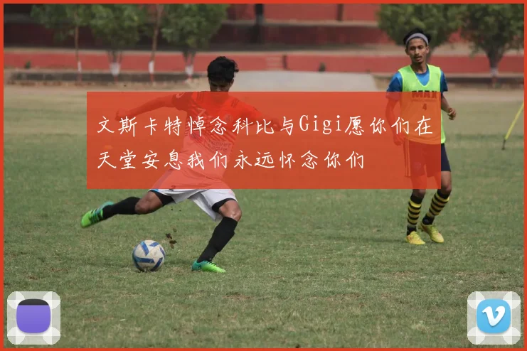 文斯卡特悼念科比与Gigi愿你们在天堂安息我们永远怀念你们