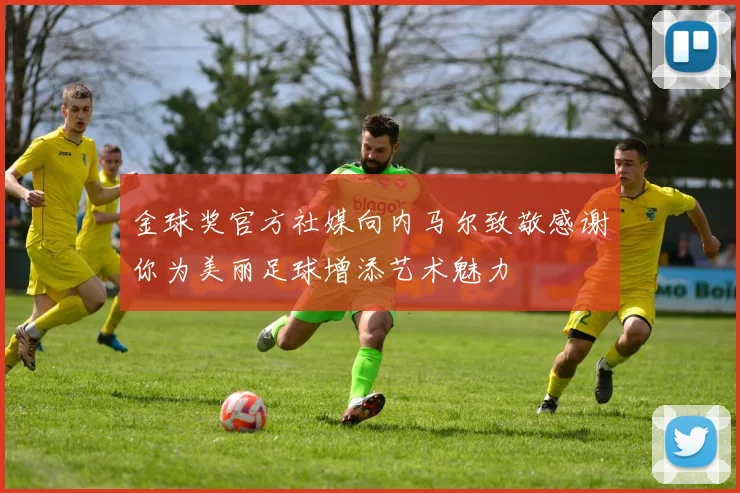 金球奖官方社媒向内马尔致敬感谢你为美丽足球增添艺术魅力