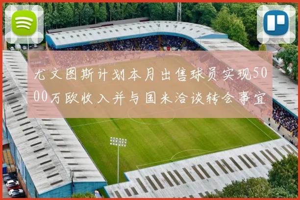 尤文图斯计划本月出售球员实现5000万欧收入并与国米洽谈转会事宜