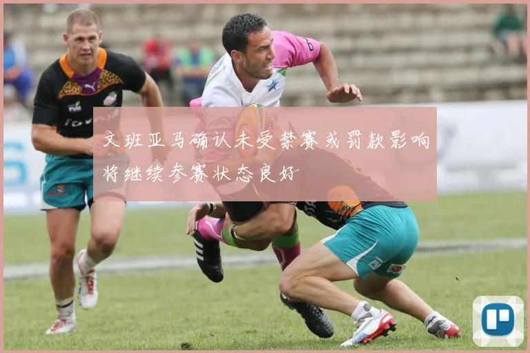 文班亚马确认未受禁赛或罚款影响将继续参赛状态良好
