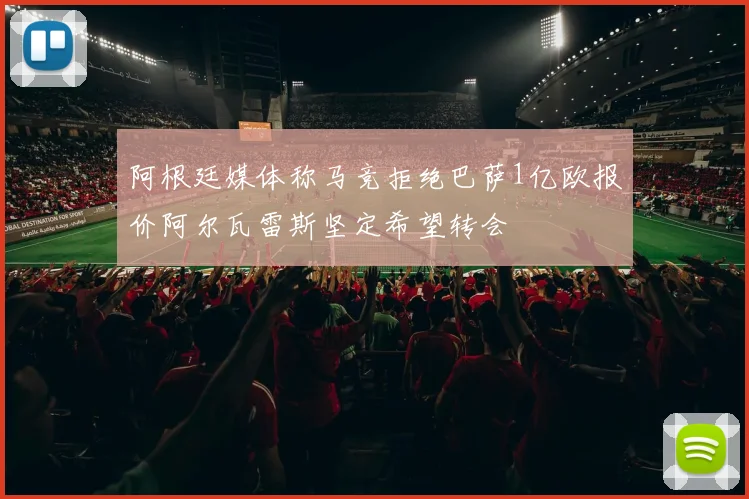 阿根廷媒体称马竞拒绝巴萨1亿欧报价阿尔瓦雷斯坚定希望转会