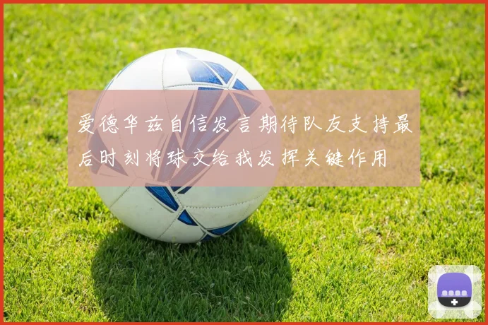 爱德华兹自信发言期待队友支持最后时刻将球交给我发挥关键作用