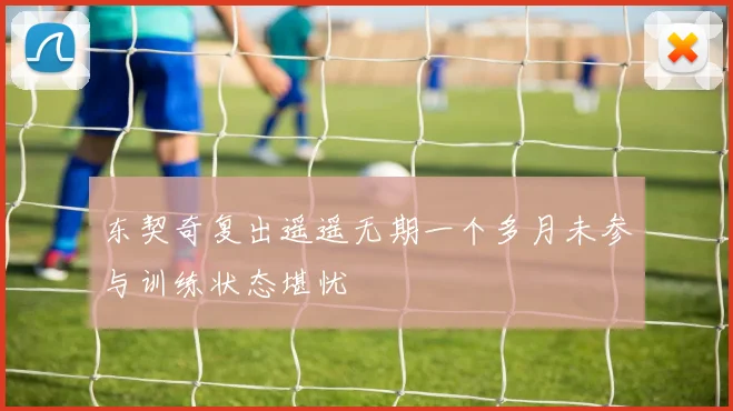 东契奇复出遥遥无期一个多月未参与训练状态堪忧
