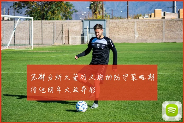 苏群分析火箭对文班的防守策略期待他明年大放异彩